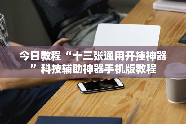 今日教程“十三张通用开挂神器”科技辅助神器手机版教程