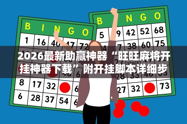 2026最新助赢神器“旺旺麻将开挂神器下载	”附开挂脚本详细步骤