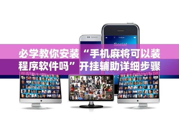 必学教你安装“手机麻将可以装程序软件吗	”开挂辅助详细步骤