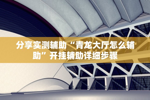 分享实测辅助“青龙大厅怎么辅助”开挂辅助详细步骤