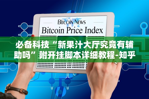 必备科技“新果汁大厅究竟有辅助吗	”附开挂脚本详细教程-知乎