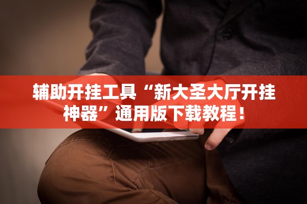 辅助开挂工具“新大圣大厅开挂神器”通用版下载教程！