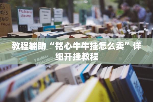教程辅助“铭心牛牛挂怎么卖	”详细开挂教程