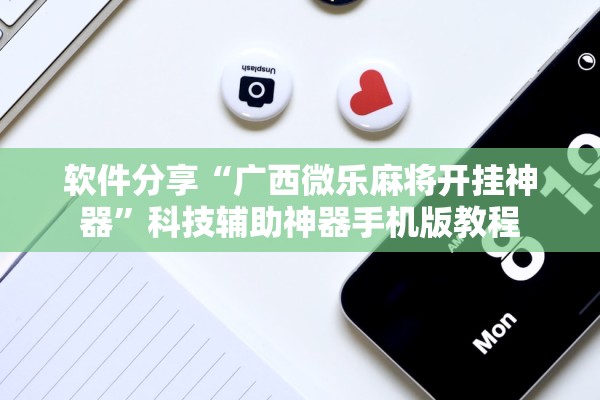 软件分享“广西微乐麻将开挂神器”科技辅助神器手机版教程