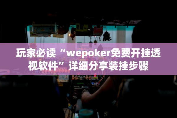 玩家必读“wepoker免费开挂透视软件	”详细分享装挂步骤