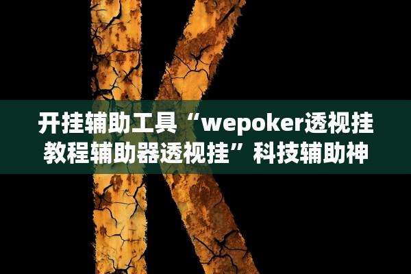 开挂辅助工具“wepoker透视挂教程辅助器透视挂	”科技辅助神器手机版教程