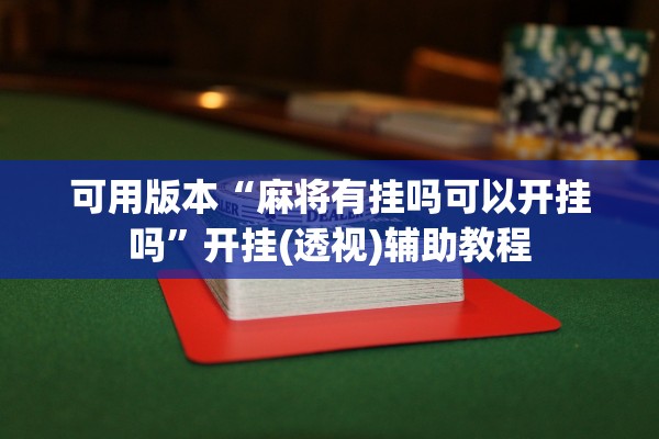 可用版本“麻将有挂吗可以开挂吗	”开挂(透视)辅助教程
