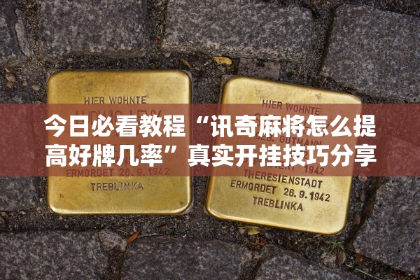 今日必看教程“讯奇麻将怎么提高好牌几率	”真实开挂技巧分享