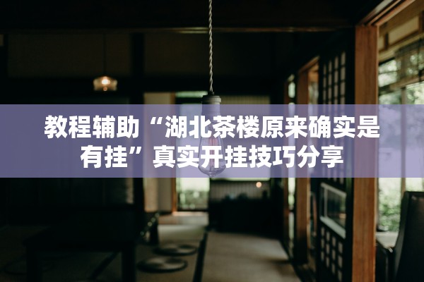 教程辅助“湖北茶楼原来确实是有挂”真实开挂技巧分享