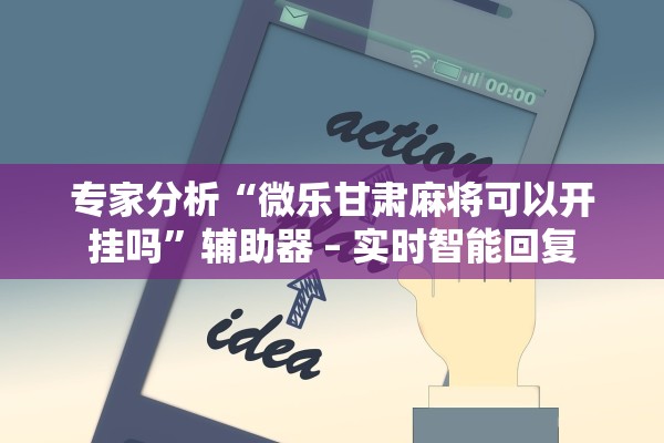 专家分析“微乐甘肃麻将可以开挂吗”辅助器 – 实时智能回复