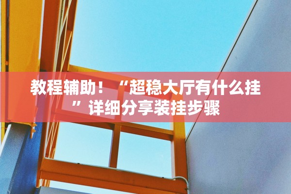 教程辅助！“超稳大厅有什么挂”详细分享装挂步骤