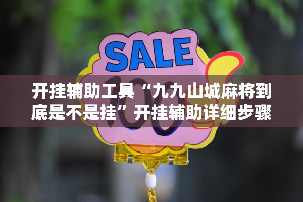 开挂辅助工具“九九山城麻将到底是不是挂	”开挂辅助详细步骤