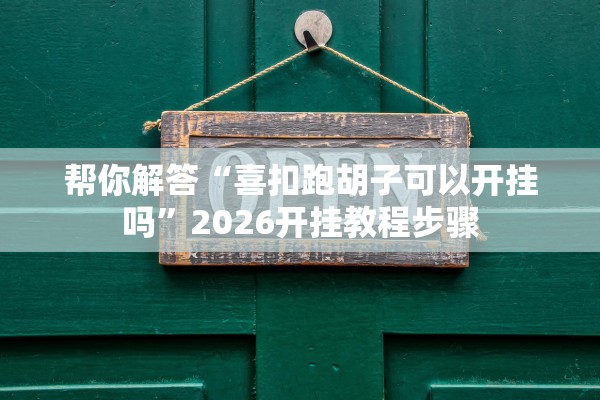 帮你解答“喜扣跑胡子可以开挂吗	”2026开挂教程步骤