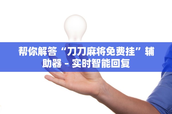 帮你解答“刀刀麻将免费挂”辅助器 – 实时智能回复