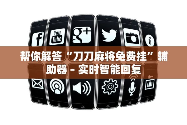 帮你解答“刀刀麻将免费挂	”辅助器 – 实时智能回复