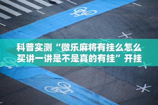 科普实测“微乐麻将有挂么怎么买讲一讲是不是真的有挂”开挂辅助详细步骤