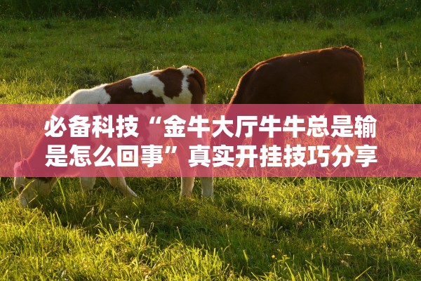 必备科技“金牛大厅牛牛总是输是怎么回事”真实开挂技巧分享