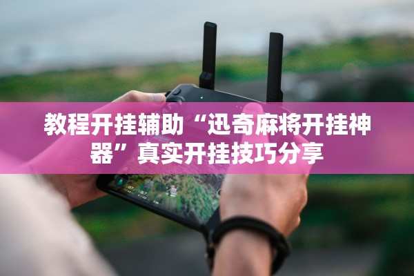教程开挂辅助“迅奇麻将开挂神器”真实开挂技巧分享