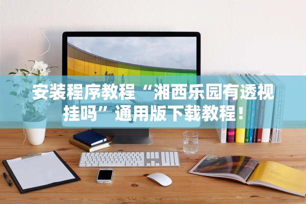 安装程序教程“湘西乐园有透视挂吗	”通用版下载教程！