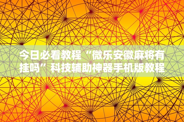 今日必看教程“微乐安徽麻将有挂吗	”科技辅助神器手机版教程