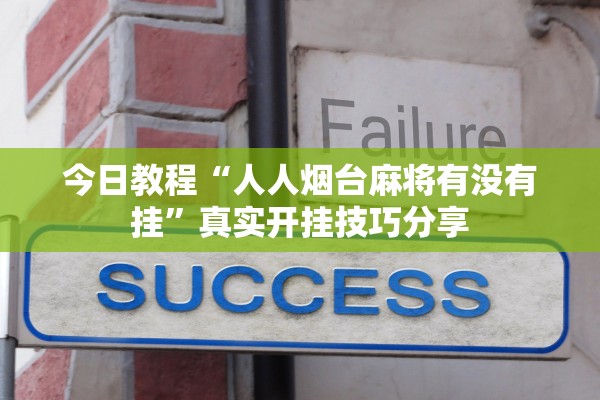 今日教程“人人烟台麻将有没有挂	”真实开挂技巧分享