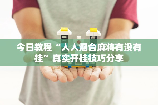 今日教程“人人烟台麻将有没有挂”真实开挂技巧分享