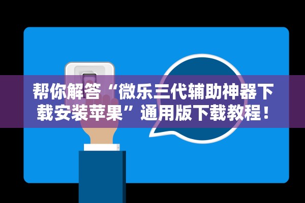 帮你解答“微乐三代辅助神器下载安装苹果”通用版下载教程！