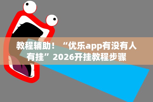 教程辅助！“优乐app有没有人有挂	”2026开挂教程步骤