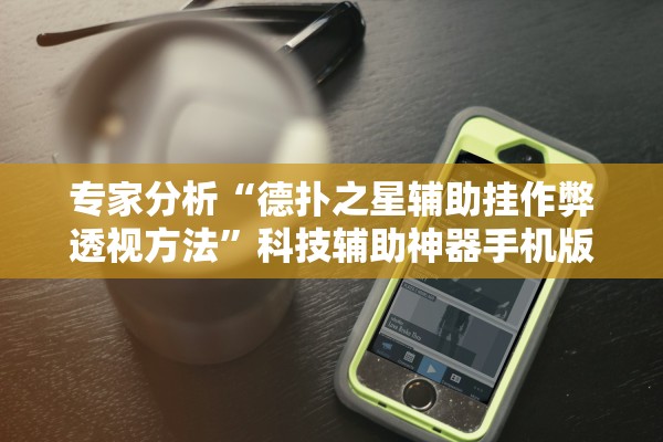专家分析“德扑之星辅助挂作弊透视方法	”科技辅助神器手机版教程