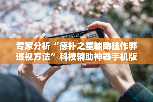 专家分析“德扑之星辅助挂作弊透视方法”科技辅助神器手机版教程