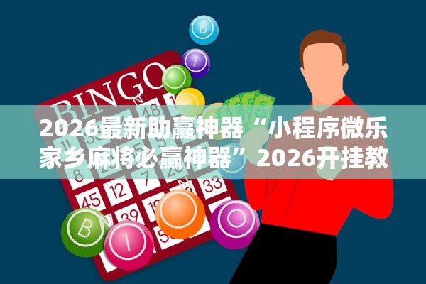 2026最新助赢神器“小程序微乐家乡麻将必赢神器	”2026开挂教程步骤