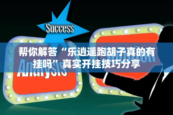 帮你解答“乐逍遥跑胡子真的有挂吗”真实开挂技巧分享