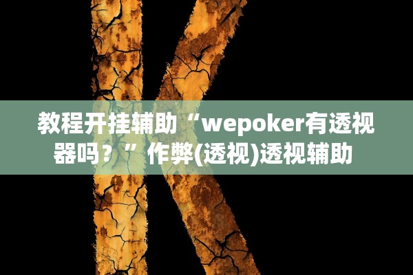 教程开挂辅助“wepoker有透视器吗？”作弊(透视)透视辅助 