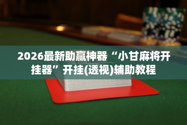 2026最新助赢神器“小甘麻将开挂器”开挂(透视)辅助教程