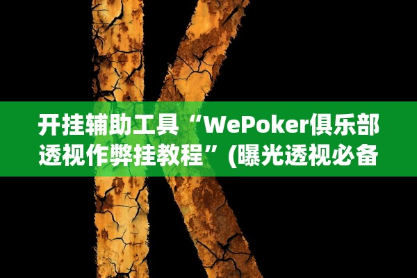 开挂辅助工具“WePoker俱乐部透视作弊挂教程”(曝光透视必备猫腻)