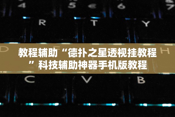 教程辅助“德扑之星透视挂教程	”科技辅助神器手机版教程
