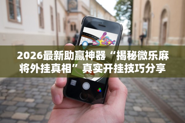 2026最新助赢神器“揭秘微乐麻将外挂真相”真实开挂技巧分享