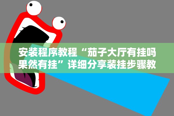 安装程序教程“茄子大厅有挂吗果然有挂”详细分享装挂步骤教程
