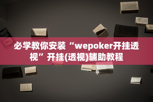 必学教你安装“wepoker开挂透视”开挂(透视)辅助教程