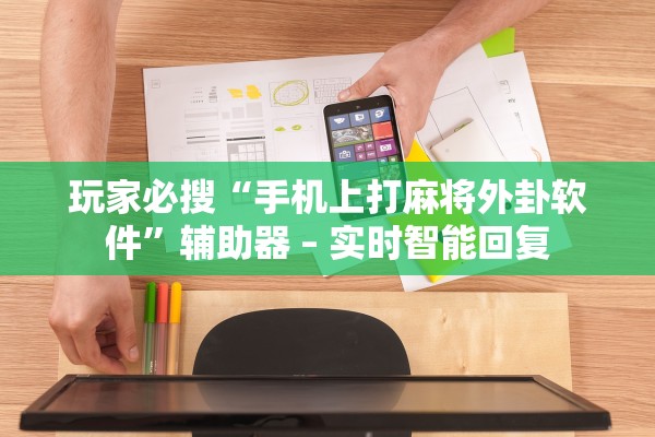 玩家必搜“手机上打麻将外卦软件”辅助器 – 实时智能回复