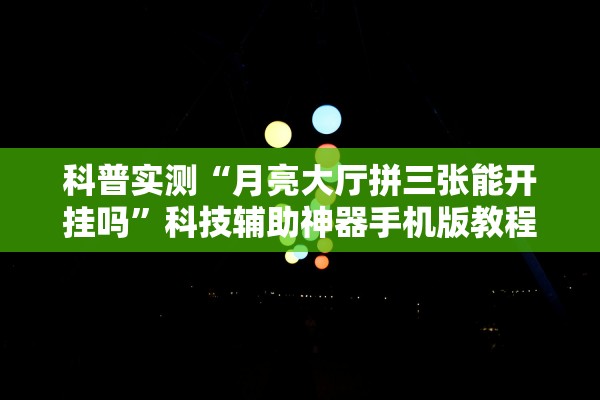 科普实测“月亮大厅拼三张能开挂吗”科技辅助神器手机版教程