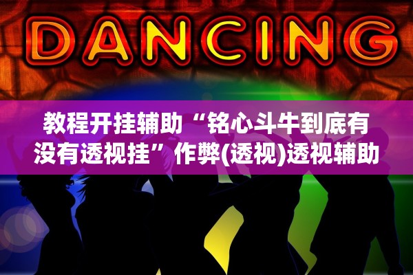 教程开挂辅助“铭心斗牛到底有没有透视挂”作弊(透视)透视辅助 
