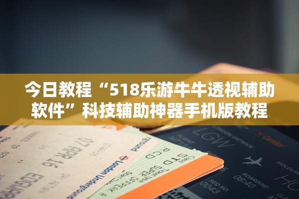 今日教程“518乐游牛牛透视辅助软件	”科技辅助神器手机版教程