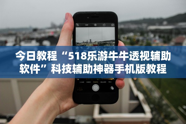 今日教程“518乐游牛牛透视辅助软件”科技辅助神器手机版教程