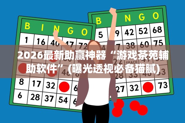2026最新助赢神器“游戏茶苑辅助软件”(曝光透视必备猫腻)