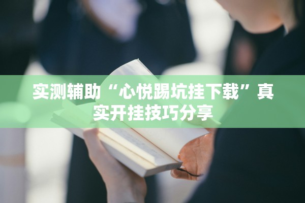 实测辅助“心悦踢坑挂下载”真实开挂技巧分享