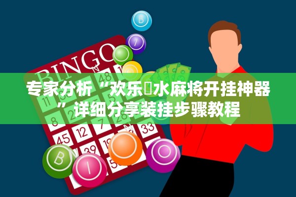 专家分析“欢乐刬水麻将开挂神器	”详细分享装挂步骤教程