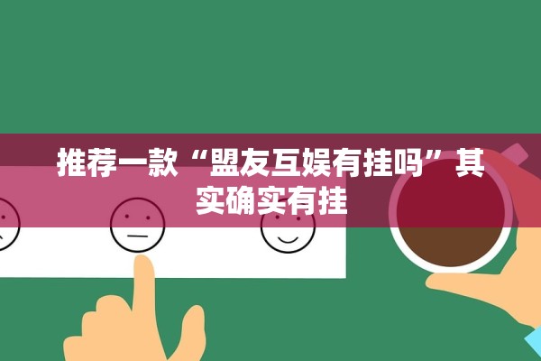 推荐一款“盟友互娱有挂吗	”其实确实有挂