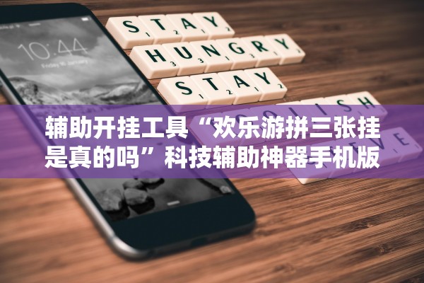 辅助开挂工具“欢乐游拼三张挂是真的吗”科技辅助神器手机版教程
