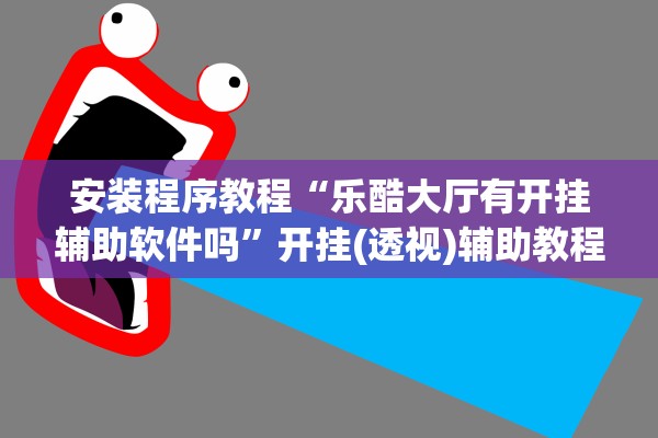 安装程序教程“乐酷大厅有开挂辅助软件吗”开挂(透视)辅助教程